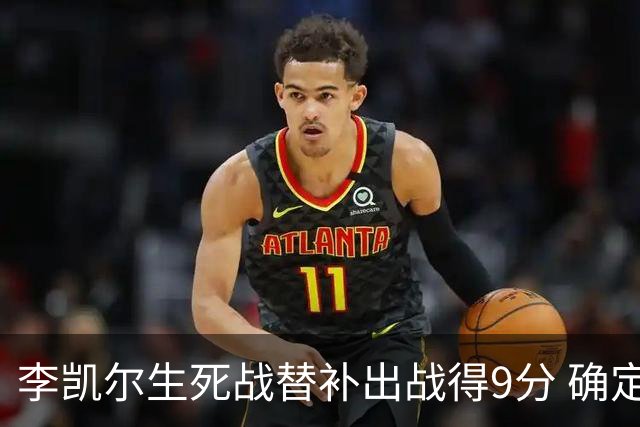 李凯尔生死战替补出战得9分 确定不会打亚运会